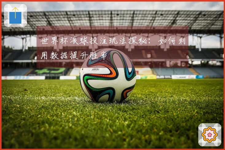世界杯滚球投注玩法探秘：如何利用数据提升胜率